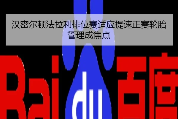 汉密尔顿法拉利排位赛适应提速正赛轮胎管理成焦点