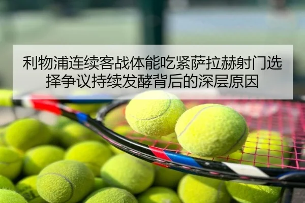 利物浦连续客战体能吃紧萨拉赫射门选择争议持续发酵背后的深层原因